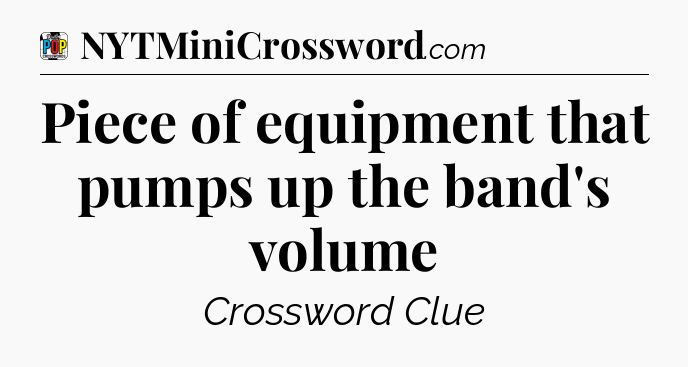 Piece of equipment that pumps up the band's volume Crossword Clue