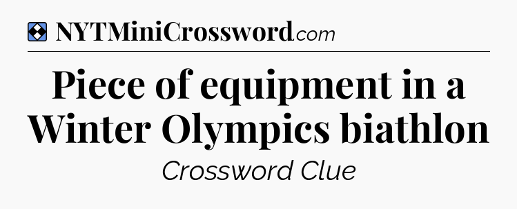Solution: Piece of equipment in a Winter Olympics biathlon - NYT Mini Crossword