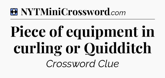 Solution: Piece of equipment in curling or Quidditch - NYT Mini Crossword
