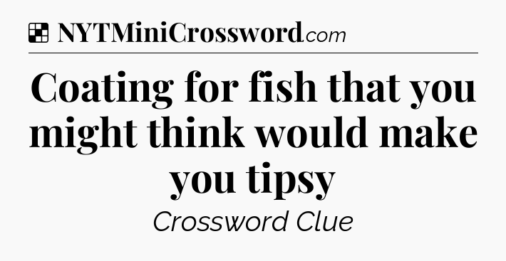 Solution: Coating for fish that you might think would make you tipsy - NYT Crossword