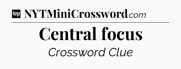 Central focus Crossword Clue