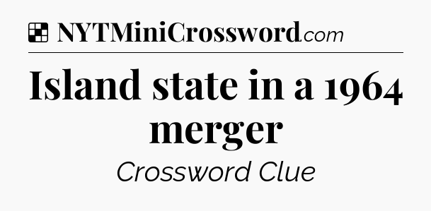 Solution: Island state in a 1964 merger - NYT Crossword