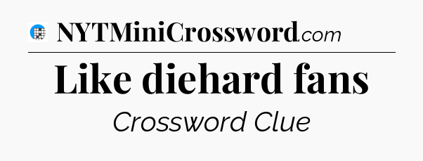 Like diehard fans Crossword Clue