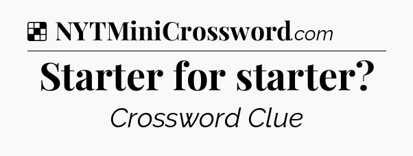 Solution: Starter for starter - NYT Crossword