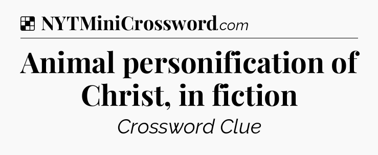 Solution: Animal personification of Christ, in fiction - NYT Crossword