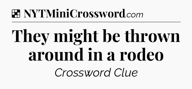Solution: They might be thrown around in a rodeo - NYT Crossword