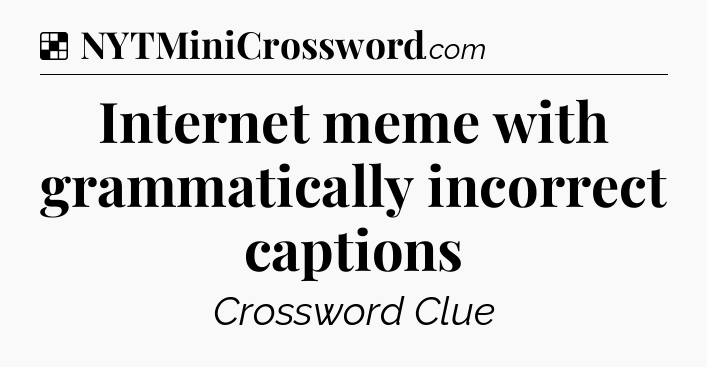Solution: Internet meme with grammatically incorrect captions - NYT Crossword