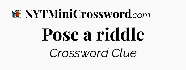 Pose a riddle Crossword Clue