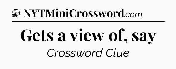 Gets a view of, say - Daily Themed Classic Crossword