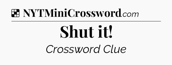 Solution: Shut it - NYT Crossword