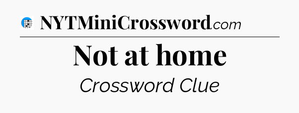 Not at home Crossword Clue