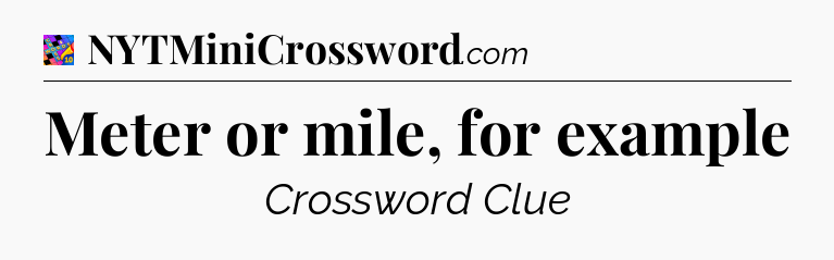 Meter or mile, for example Crossword Clue