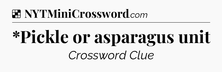 Solution: *Pickle or asparagus unit - NYT Crossword