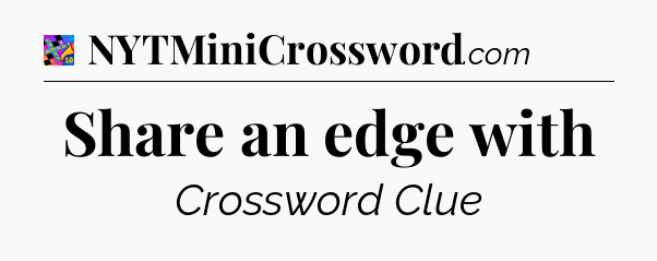 Share an edge with Crossword Clue