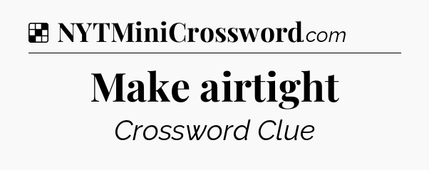 Solution: Make airtight - NYT Crossword