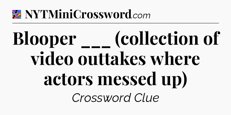 Blooper ___ (collection of video outtakes where actors messed up) Crossword Clue