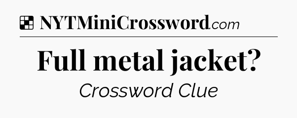 Solution: Full metal jacket - NYT Crossword