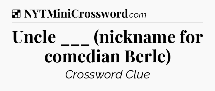 Solution: Uncle ___ (nickname for comedian Berle) - NYT Crossword