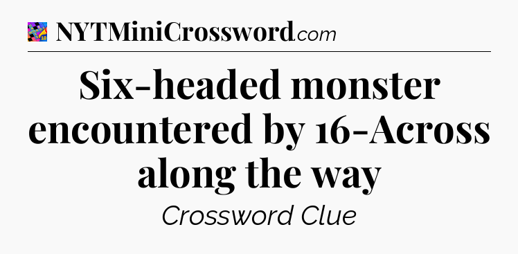 Six-headed monster encountered by 16-Across along the way Crossword Clue