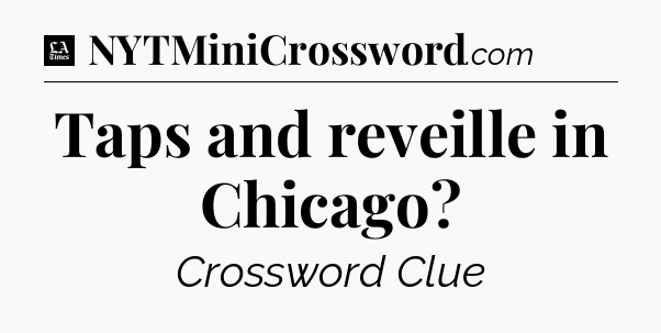 Taps and reveille in Chicago - LA Times Crossword