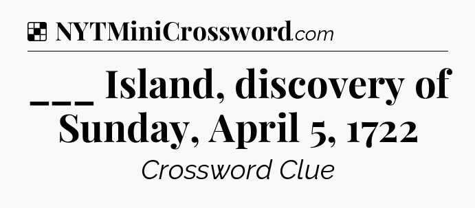 Solution: ___ Island, discovery of Sunday, April 5, 1722 - NYT Crossword