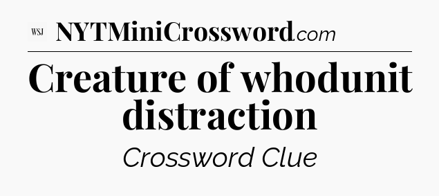 Creature of whodunit distraction - WSJ Crossword