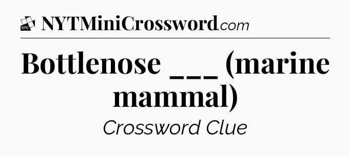 Bottlenose ___ (marine mammal) - Daily Themed Classic Crossword