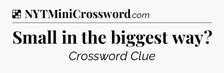 Solution: Small in the biggest way - NYT Crossword