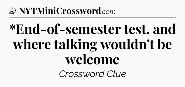 *End-of-semester test, and where talking wouldn't be welcome - Daily Themed Classic Crossword