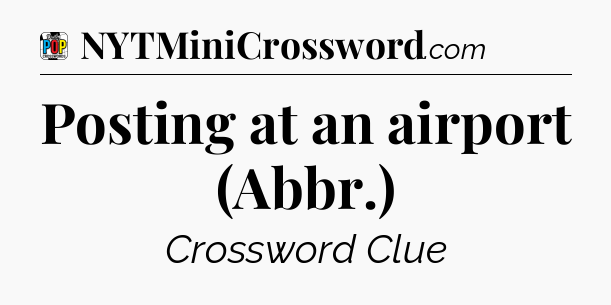Posting at an airport (Abbr.) Crossword Clue