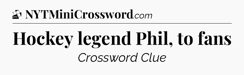 Hockey legend Phil, to fans - Daily Themed Classic Crossword
