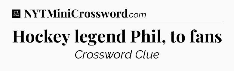 Hockey legend Phil, to fans - LA Times Crossword