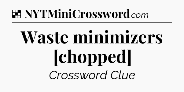 Solution: Waste minimizers [chopped] - NYT Crossword