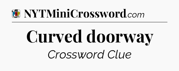 Curved doorway Crossword Clue