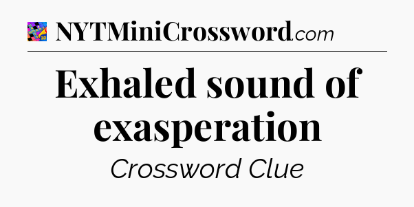 Exhaled sound of exasperation Crossword Clue