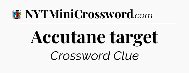 Accutane target Crossword Clue