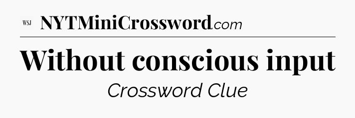 Without conscious input - WSJ Crossword