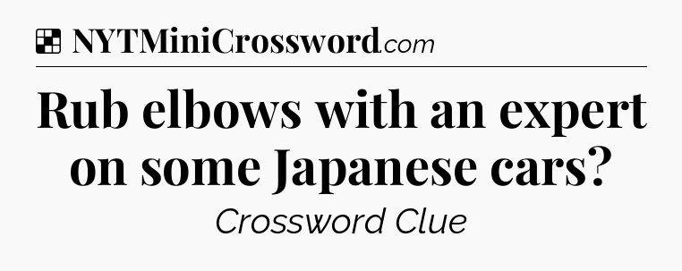 Solution: Rub elbows with an expert on some Japanese cars - NYT Crossword