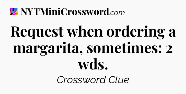 Request when ordering a margarita, sometimes: 2 wds Crossword Clue