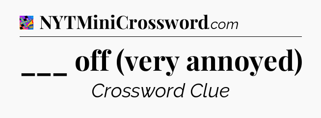 ___ off (very annoyed) Crossword Clue