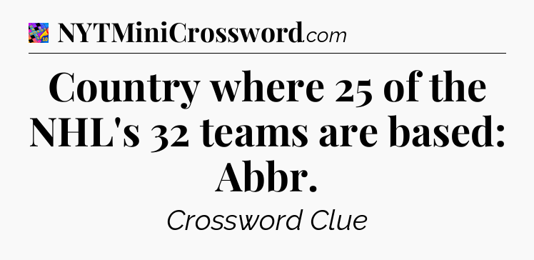 Country where 25 of the NHL's 32 teams are based: Abbr Crossword Clue