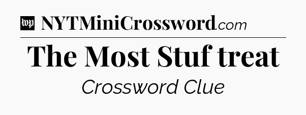 The Most Stuf treat Crossword Clue
