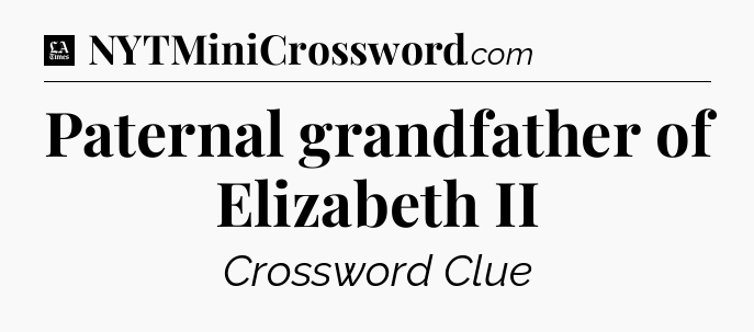 Paternal grandfather of Elizabeth II - LA Times Crossword