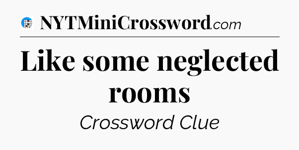 Like some neglected rooms Crossword Clue