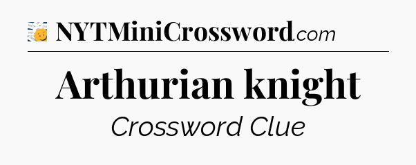 Arthurian knight - 7 Little Words