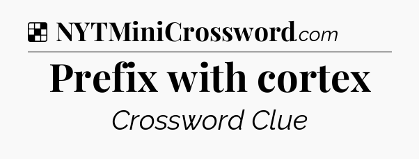 Prefix with cortex NYT Crossword