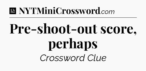 Pre-shoot-out score, perhaps - LA Times Crossword