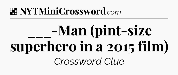 Solution: ___-Man (pint-size superhero in a 2015 film) - NYT Crossword