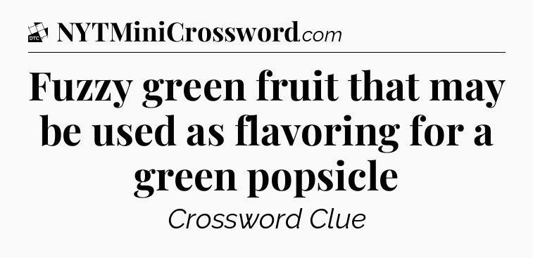 Fuzzy green fruit that may be used as flavoring for a green popsicle - Daily Themed Classic Crossword