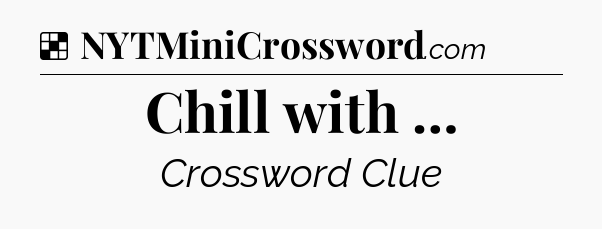 Solution: Chill with … - NYT Crossword